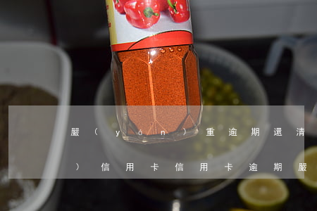 嚴(yán)重逾期還清后申請(qǐng)信用卡（信用卡逾期嚴(yán)重還完還能激活碼）