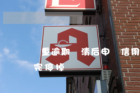 嚴重逾期還清后申請信用卡（信用卡有逾期還完停掉）