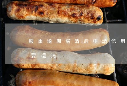 嚴重逾期還清后申請信用卡（信用卡逾期是否要還清）