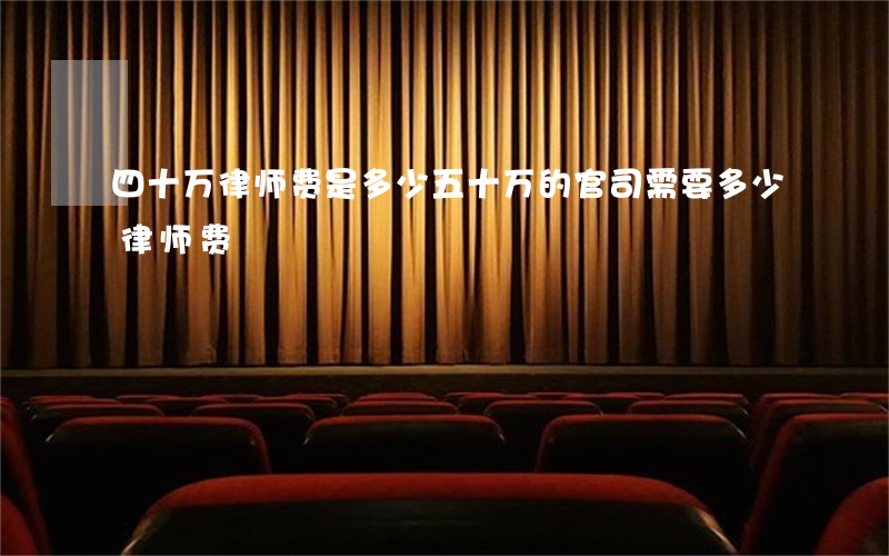 四十万律师费是多少(五十万的官司需要多少律师费)