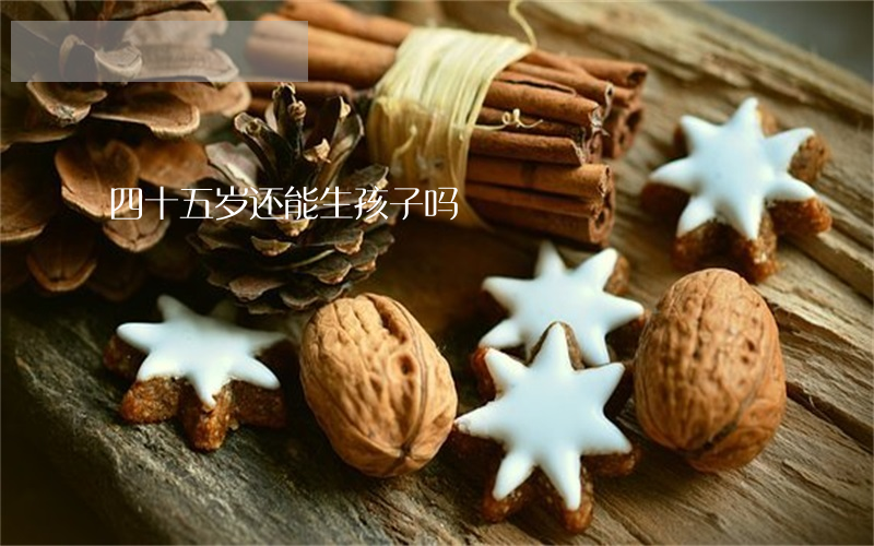 四十五岁还能生孩子吗