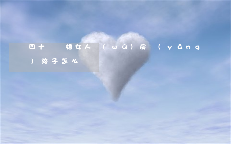 四十歲離婚女人無(wú)房養(yǎng)孩子怎么辦