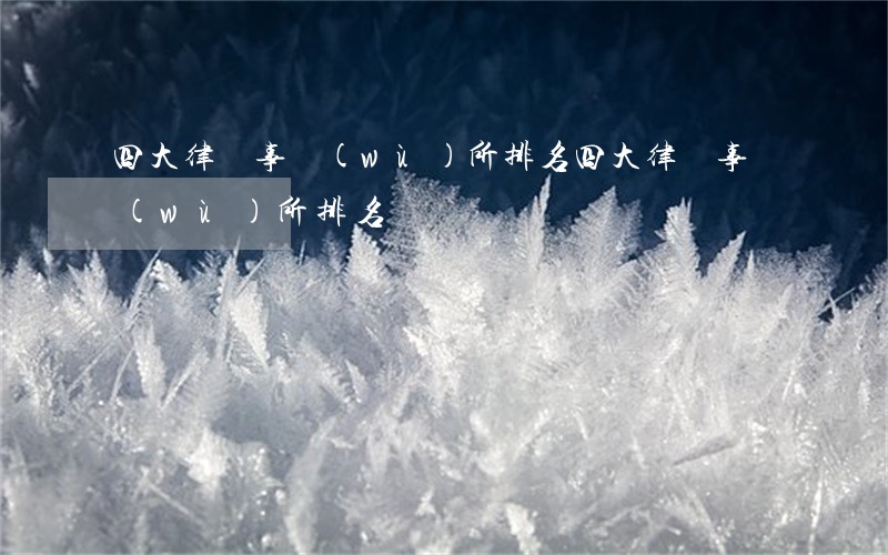四大律師事務(wù)所排名(四大律師事務(wù)所排名)