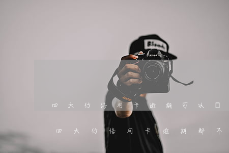 四大行信用卡逾期可以減免嗎興業(yè)(四大行信用卡逾期都不給減免嗎)