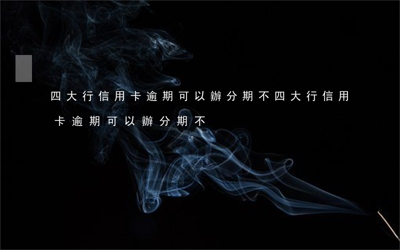 四大行信用卡逾期可以辦分期不(四大行信用卡逾期可以辦分期不)