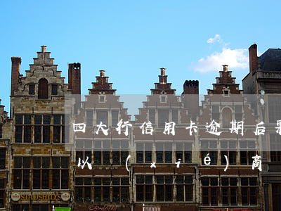 四大行信用卡逾期后果(四大行信用卡逾期可以協(xié)商還款嗎)