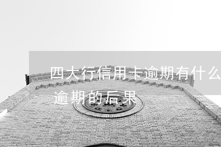 四大行信用卡逾期有什么后果(10張信用卡逾期的后果)