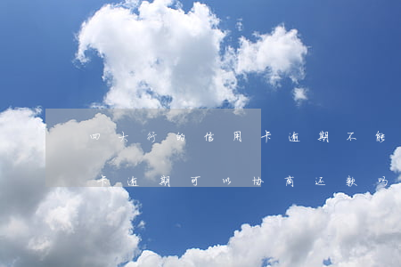 四大行的信用卡逾期不能协商吗 四大行信用卡逾期可以协商还款吗