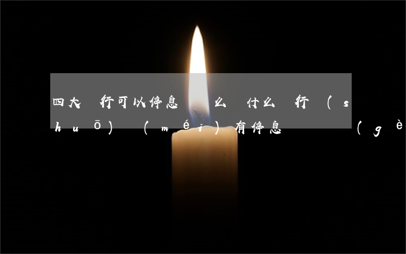 四大銀行可以停息掛賬么(為什么銀行說(shuō)沒(méi)有停息掛賬這個(gè)業(yè)務(wù))