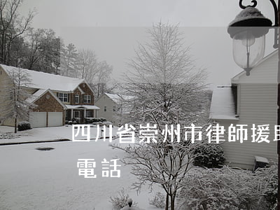 四川省崇州市律師援助中心(崇陽縣律師咨詢電話)
