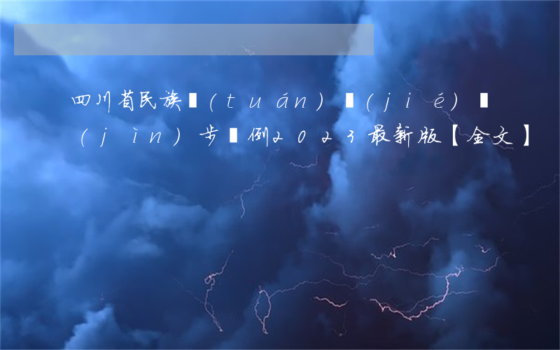 四川省民族團(tuán)結(jié)進(jìn)步條例2023最新版【全文】