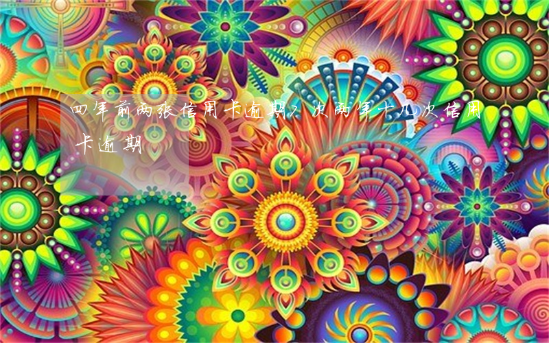 四年前两张信用卡逾期7次(两年十几次信用卡逾期)