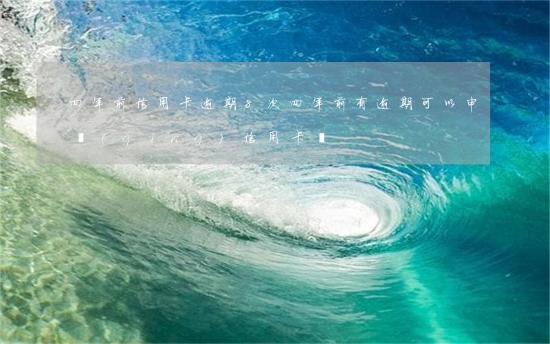四年前信用卡逾期8次（四年前有逾期可以申請(qǐng)信用卡嗎）