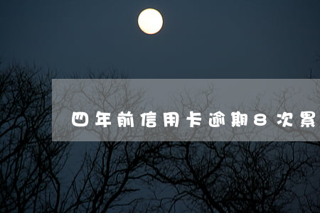 四年前信用卡逾期8次（累計逾期8次信用卡）