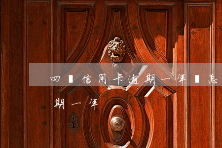四張信用卡逾期一年會怎么樣（四張信用卡逾期一年）