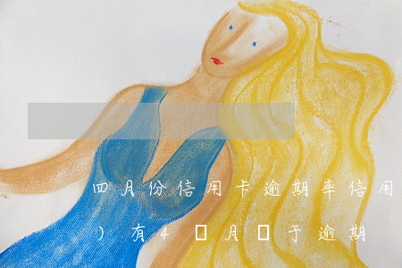 四月份信用卡逾期率(信用卡5年內(nèi)有4個月處于逾期)