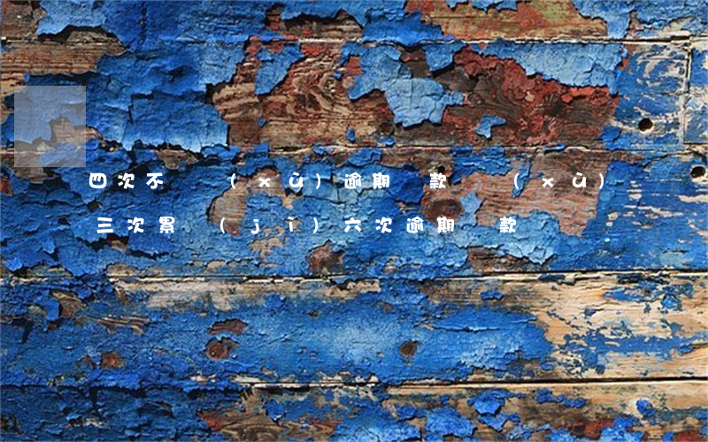 四次不連續(xù)逾期貸款(連續(xù)三次累計(jì)六次逾期還款)