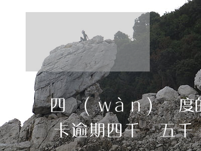 四萬(wàn)額度的信用卡逾期一年（信用卡逾期四千變五千）