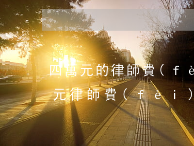 四萬元的律師費(fèi)要多少錢(40萬元律師費(fèi)大概多少元)