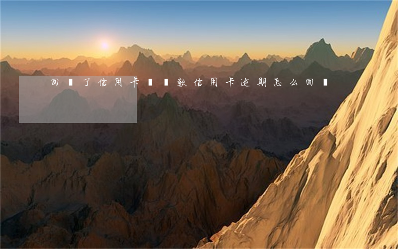 回國了信用卡沒還款（信用卡逾期怎么回國）