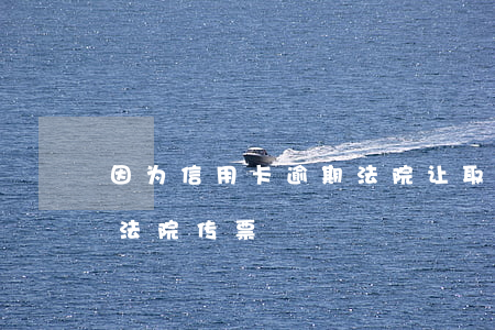 因为信用卡逾期法院让取传票 欠信用卡接到法院传票