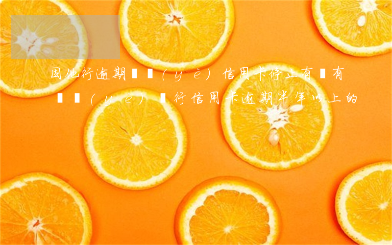 因他行逾期興業(yè)信用卡停止(有沒有興業(yè)銀行信用卡逾期半年以上的)