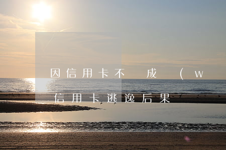 因信用卡不還成網(wǎng)逃被拘留(欠信用卡逃逸后果)