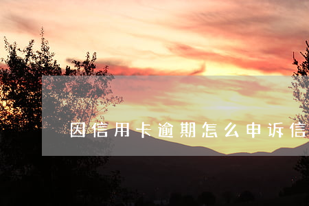 因信用卡逾期怎么申诉(信用卡意外逾期申诉)