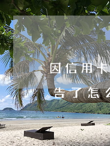 因信用卡逾期被起訴怎么處理(信用卡逾期被告了怎么辦)