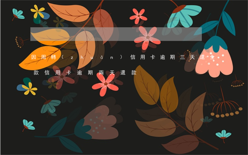 因周轉(zhuǎn)信用卡逾期三天還全款(信用卡逾期兩天還款)