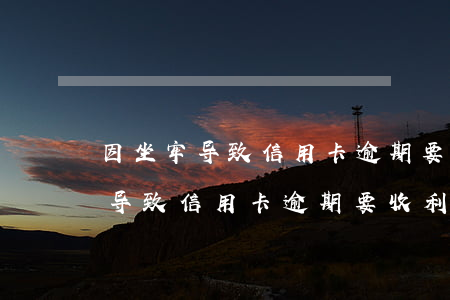 因坐牢导致信用卡逾期要收利息吗-因坐牢导致信用卡逾期要收利息吗怎么办