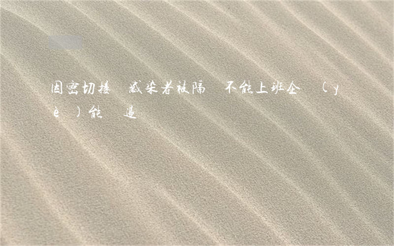 因密切接觸感染者被隔離不能上班,企業(yè)能辭退嗎