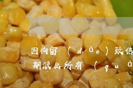 因拘留導(dǎo)致信用卡逾期（信用卡逾期派出所有權(quán)拘留嗎）