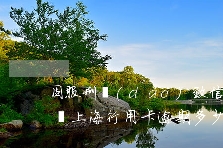 因服刑導(dǎo)致信用卡逾期算詐騙罪嗎（上海行用卡逾期多少錢構(gòu)成詐騙罪）
