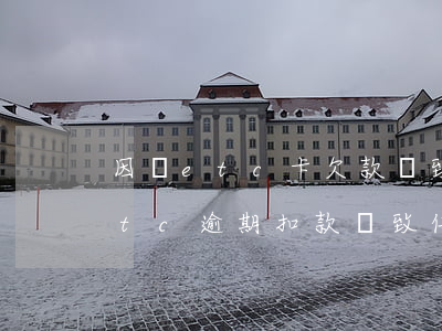 因為etc卡欠款導致信用卡逾期怎么辦（etc逾期扣款導致信用卡逾期）