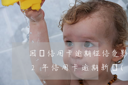 因為信用卡逾期征信受影響怎么辦-2022年信用卡逾期新規(guī)定