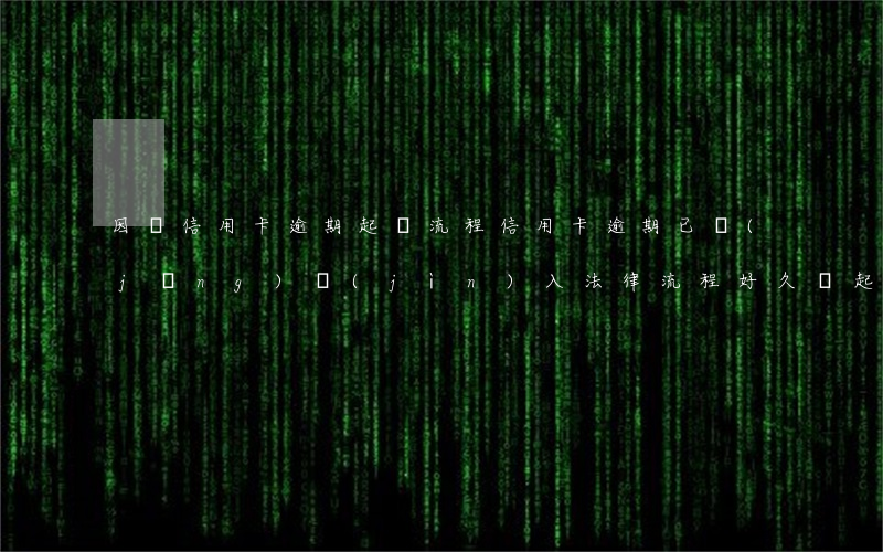 因為信用卡逾期起訴流程(信用卡逾期已經(jīng)進(jìn)入法律流程好久會起訴了)