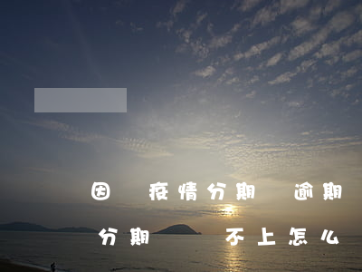 因為疫情分期樂逾期幾天上征信-因為疫情分期樂還不上怎么辦