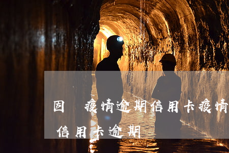 因為疫情逾期信用卡(疫情導(dǎo)致的信用卡逾期)