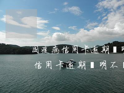 因疫病信用卡逾期證明不開怎么辦-因疫病信用卡逾期證明不開怎么辦理