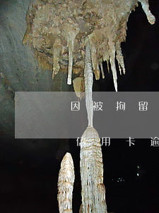 因被拘留造成信用卡逾期-因为被拘留导致信用卡逾期