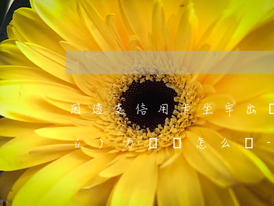 因透支信用卡坐牢出來(lái)后無(wú)力償還怎么辦-因透支信用卡坐牢出來(lái)后無(wú)力償還怎么辦呢