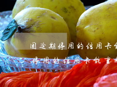 因逾期停用的信用卡能重新使用吗-因逾期停用的信用卡能重新使用吗知乎