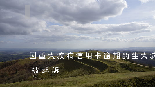 因重大疾病信用卡逾期的(生大病信用卡逾期被起訴)