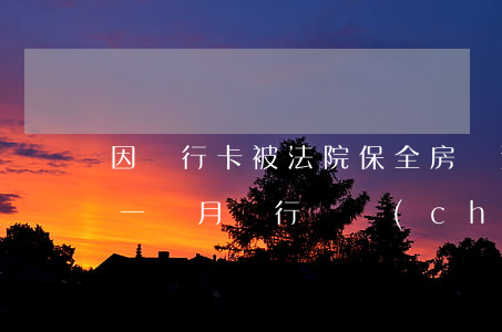 因銀行卡被法院保全房貸逾期2天(房貸逾期一個月 銀行資產(chǎn)保全)