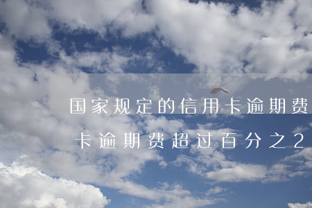 国家规定的信用卡逾期费用收取是多少（信用卡逾期费超过百分之24）