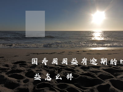 国寿周周盈有逾期的情况发生么-国寿周周盈怎么样?