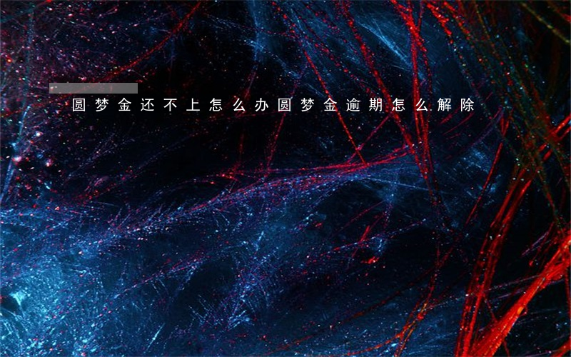 圆梦金还不上怎么办（圆梦金逾期怎么解除）