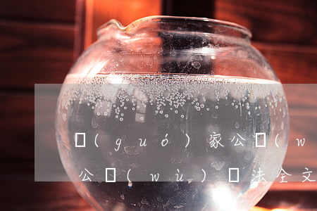 國(guó)家公務(wù)員法全文(最新公務(wù)員法全文)