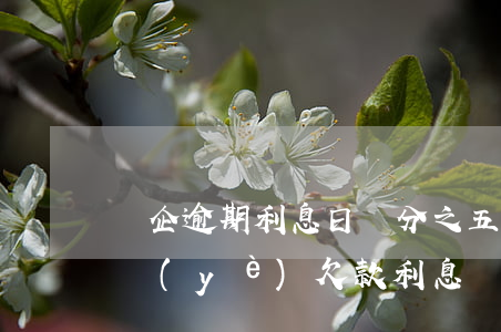 國企逾期利息日萬分之五法院支持-國有企業(yè)欠款利息